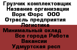 Грузчик-комплектовщик › Название организации ­ Ворк Форс, ООО › Отрасль предприятия ­ Логистика › Минимальный оклад ­ 23 000 - Все города Работа » Вакансии   . Удмуртская респ.,Глазов г.